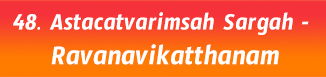 48. Astacatvarimsah Sargah- Ravanavikatthanam